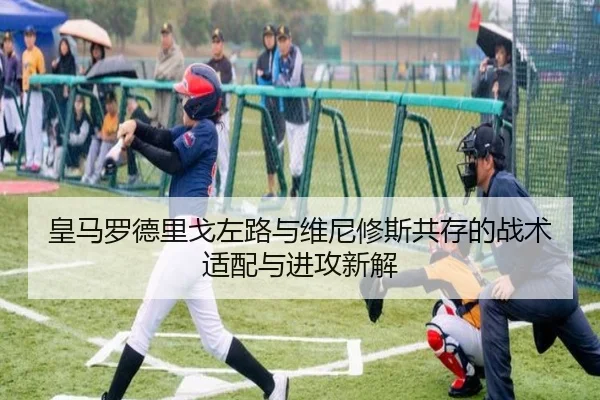 皇马罗德里戈左路与维尼修斯共存的战术适配与进攻新解