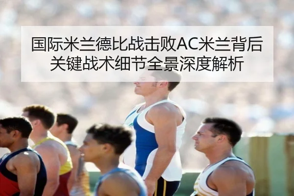 国际米兰德比战击败AC米兰背后关键战术细节全景深度解析