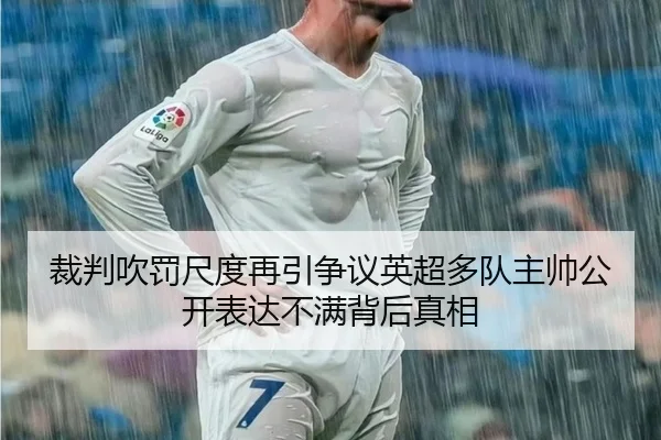 裁判吹罚尺度再引争议英超多队主帅公开表达不满背后真相