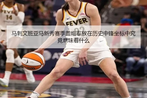 马刺文班亚马新秀赛季盖帽率放在历史中锋坐标中究竟意味着什么