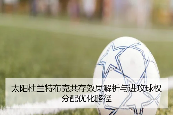 太阳杜兰特布克共存效果解析与进攻球权分配优化路径