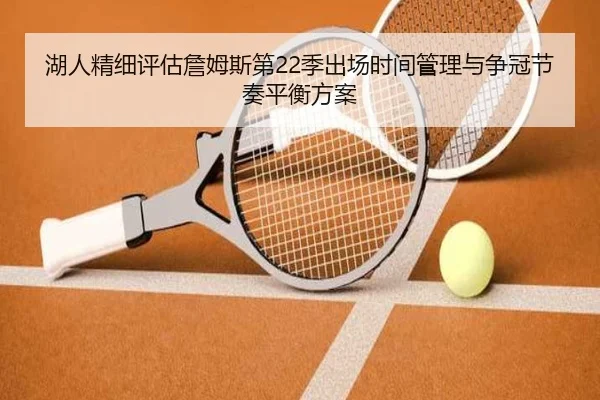 湖人精细评估詹姆斯第22季出场时间管理与争冠节奏平衡方案