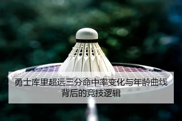 勇士库里超远三分命中率变化与年龄曲线背后的竞技逻辑