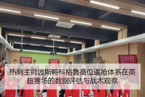 热刺主帅波斯特科格鲁高位逼抢体系在英超赛场的数据评估与战术观察